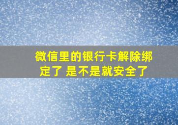 微信里的银行卡解除绑定了 是不是就安全了